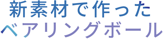 新素材で作ったベアリングボール