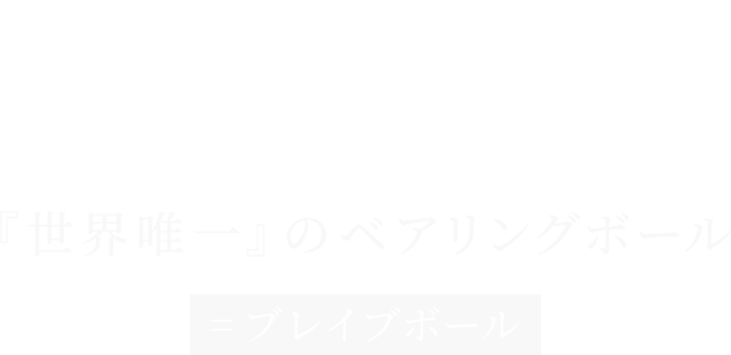 ブレイブボール　『世界唯一』のベアリングボール